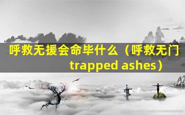 呼救无援会命毕什么（呼救无门 trapped ashes）